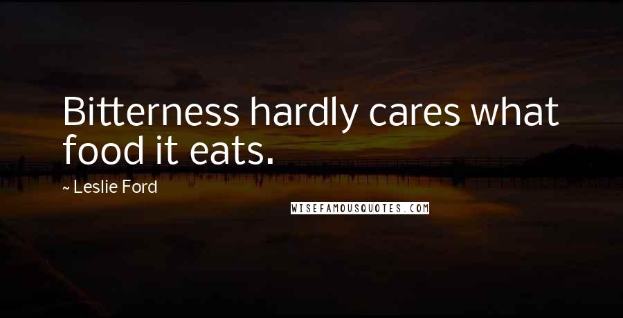 Leslie Ford Quotes: Bitterness hardly cares what food it eats.