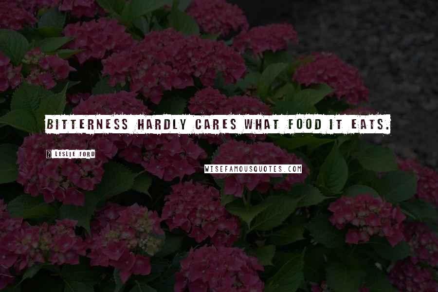 Leslie Ford Quotes: Bitterness hardly cares what food it eats.