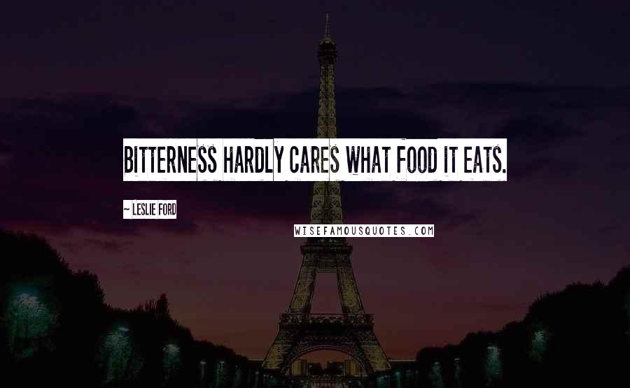 Leslie Ford Quotes: Bitterness hardly cares what food it eats.