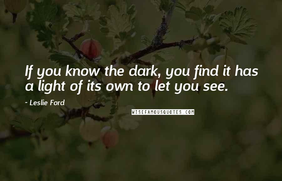 Leslie Ford Quotes: If you know the dark, you find it has a light of its own to let you see.