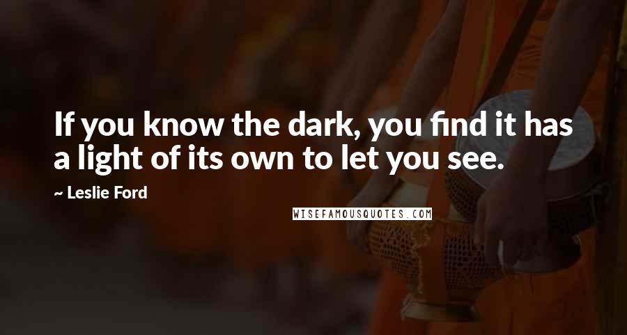 Leslie Ford Quotes: If you know the dark, you find it has a light of its own to let you see.