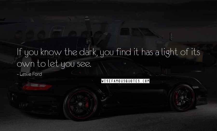 Leslie Ford Quotes: If you know the dark, you find it has a light of its own to let you see.
