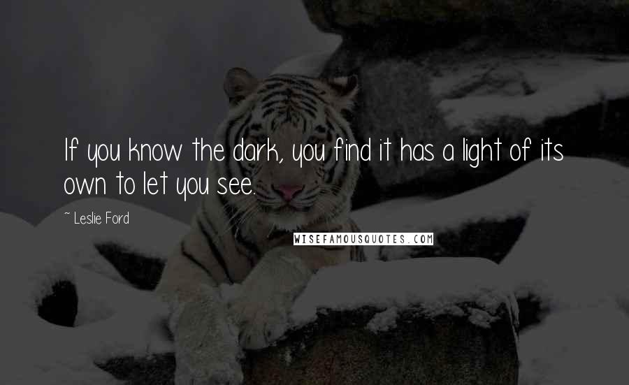 Leslie Ford Quotes: If you know the dark, you find it has a light of its own to let you see.