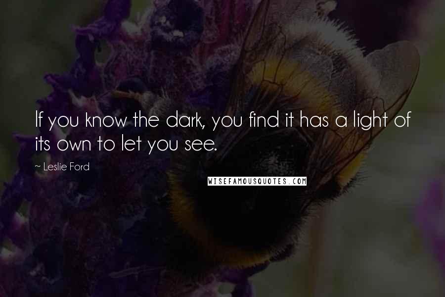 Leslie Ford Quotes: If you know the dark, you find it has a light of its own to let you see.