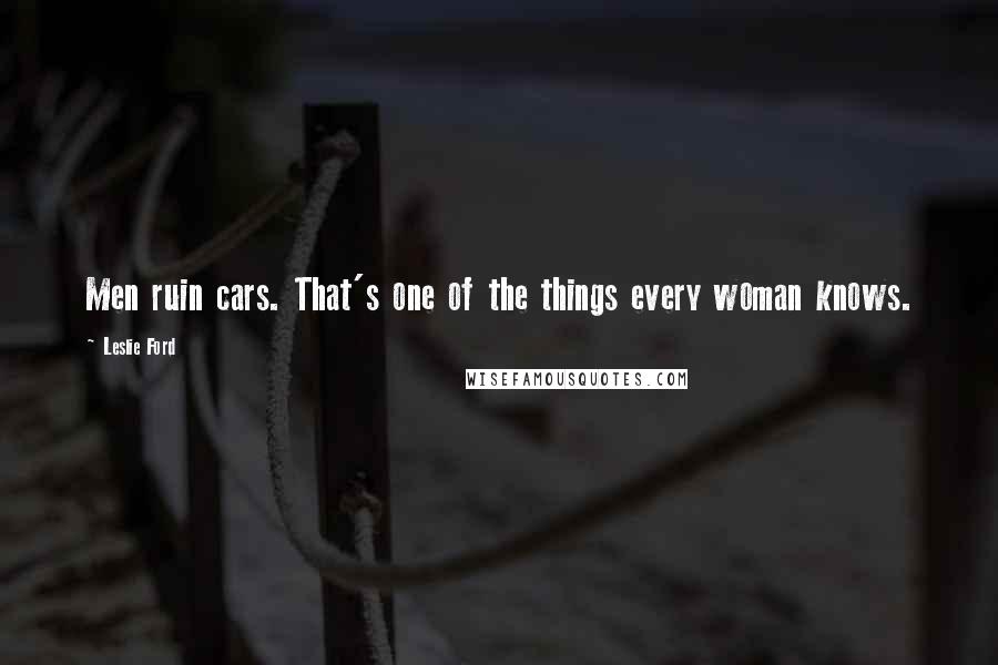 Leslie Ford Quotes: Men ruin cars. That's one of the things every woman knows.