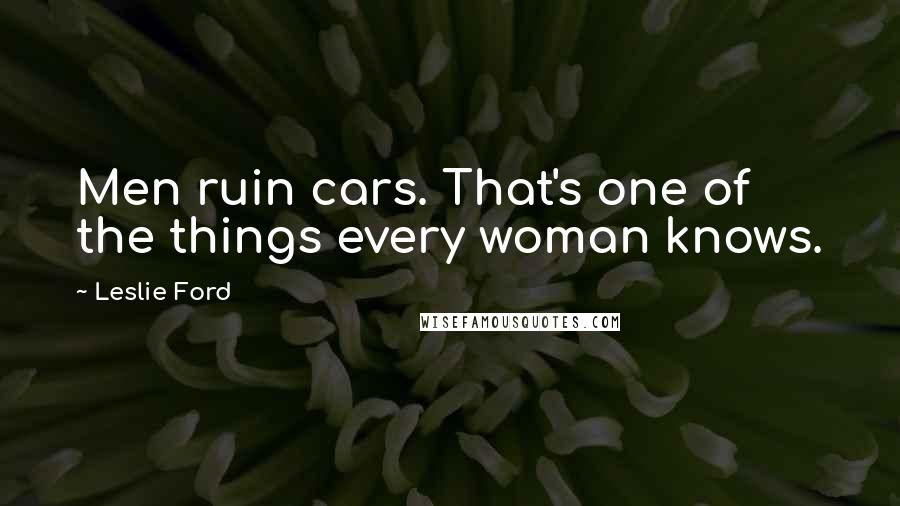 Leslie Ford Quotes: Men ruin cars. That's one of the things every woman knows.