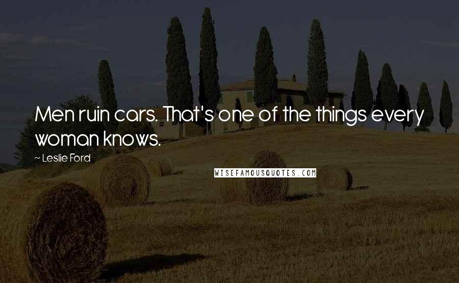 Leslie Ford Quotes: Men ruin cars. That's one of the things every woman knows.