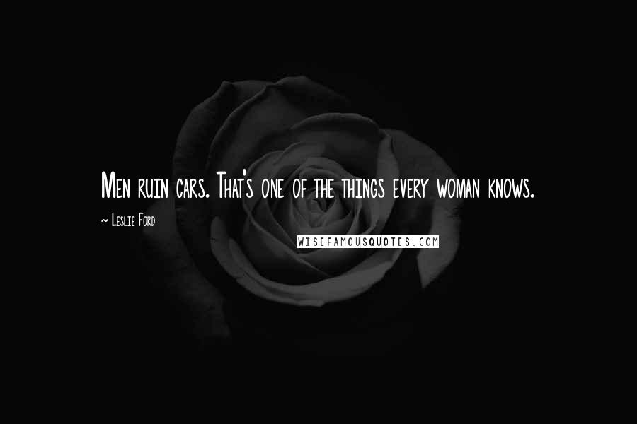 Leslie Ford Quotes: Men ruin cars. That's one of the things every woman knows.