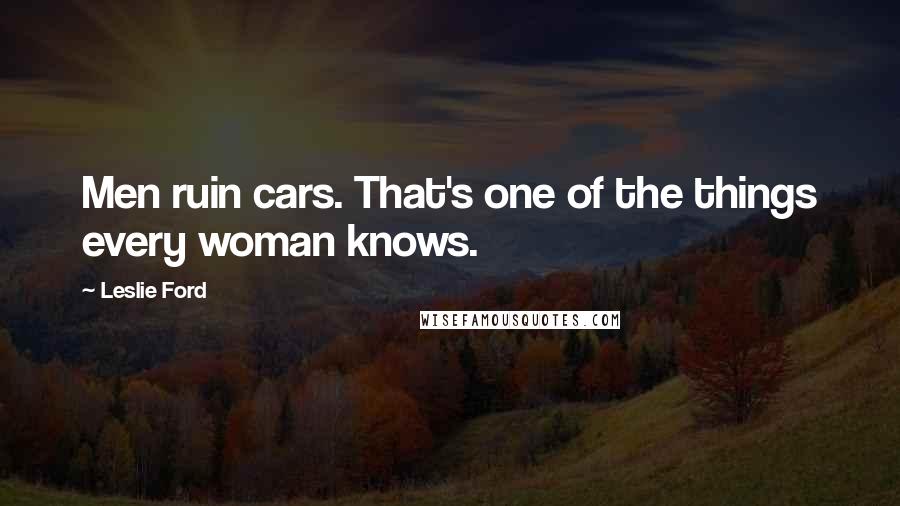 Leslie Ford Quotes: Men ruin cars. That's one of the things every woman knows.
