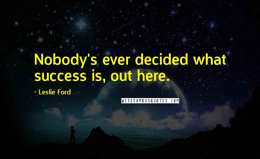 Leslie Ford Quotes: Nobody's ever decided what success is, out here.