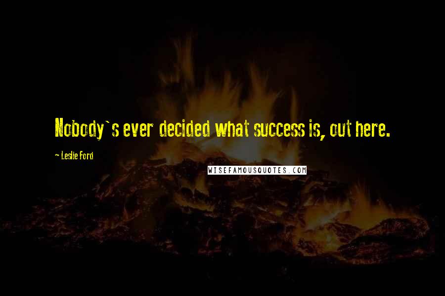 Leslie Ford Quotes: Nobody's ever decided what success is, out here.