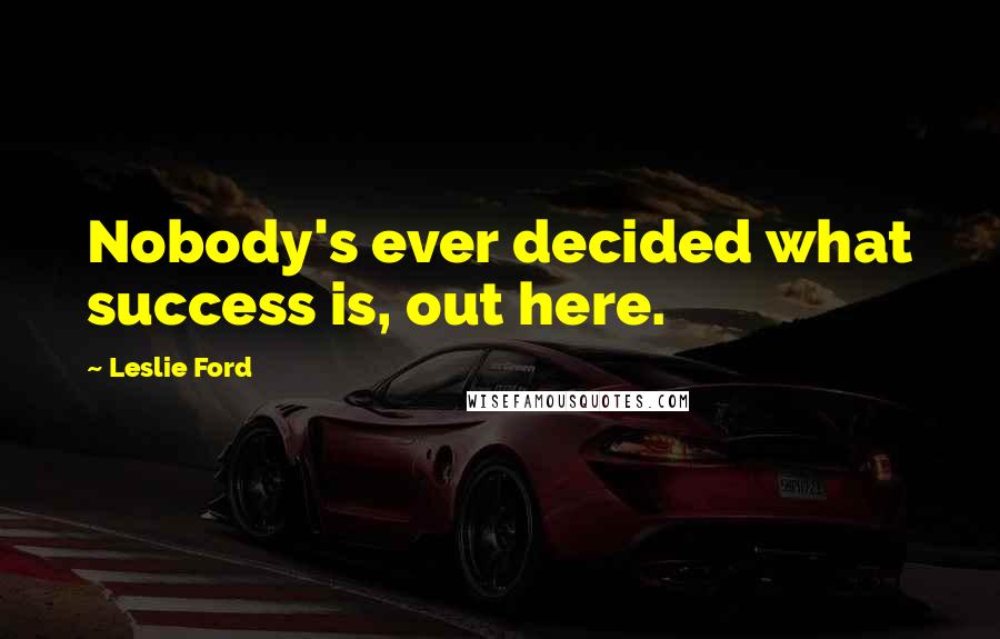 Leslie Ford Quotes: Nobody's ever decided what success is, out here.