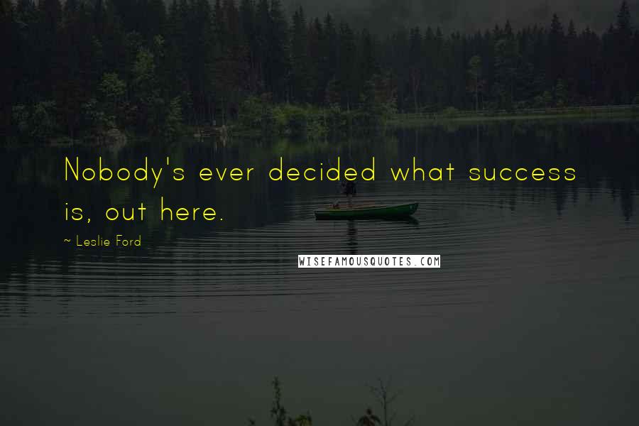 Leslie Ford Quotes: Nobody's ever decided what success is, out here.