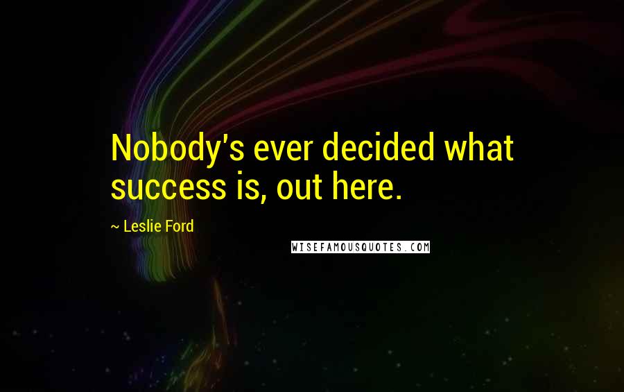 Leslie Ford Quotes: Nobody's ever decided what success is, out here.