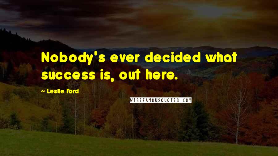 Leslie Ford Quotes: Nobody's ever decided what success is, out here.