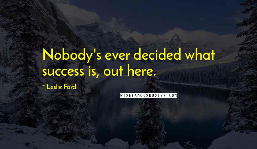 Leslie Ford Quotes: Nobody's ever decided what success is, out here.