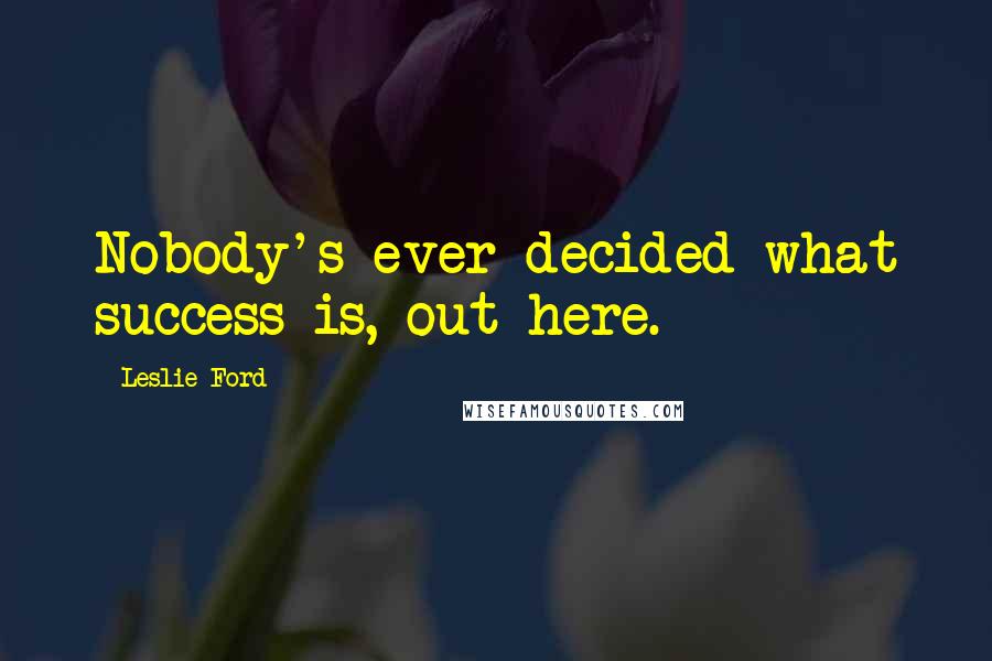 Leslie Ford Quotes: Nobody's ever decided what success is, out here.