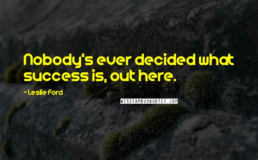 Leslie Ford Quotes: Nobody's ever decided what success is, out here.