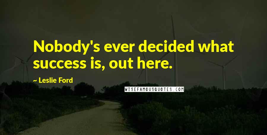 Leslie Ford Quotes: Nobody's ever decided what success is, out here.