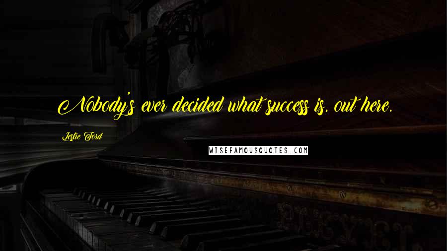 Leslie Ford Quotes: Nobody's ever decided what success is, out here.