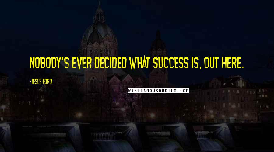 Leslie Ford Quotes: Nobody's ever decided what success is, out here.