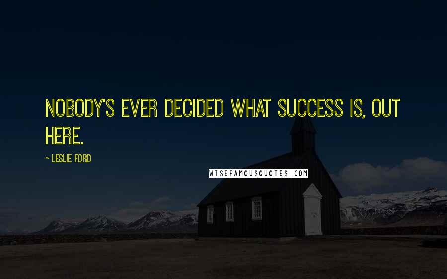 Leslie Ford Quotes: Nobody's ever decided what success is, out here.