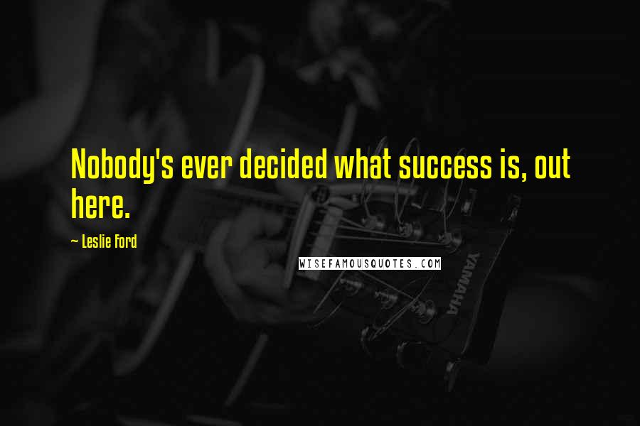 Leslie Ford Quotes: Nobody's ever decided what success is, out here.