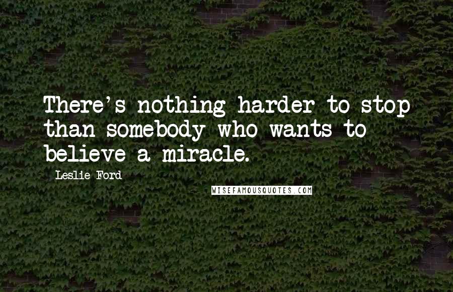 Leslie Ford Quotes: There's nothing harder to stop than somebody who wants to believe a miracle.