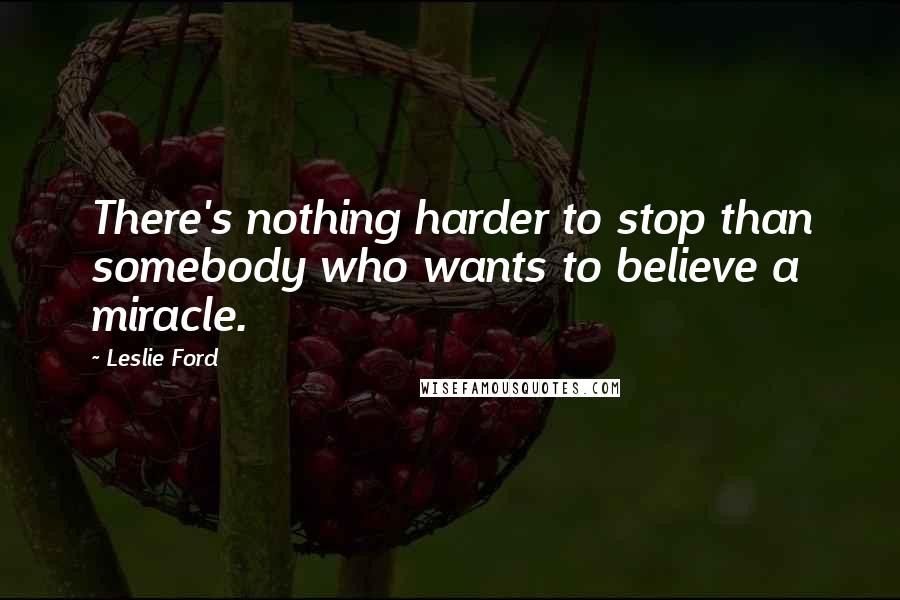 Leslie Ford Quotes: There's nothing harder to stop than somebody who wants to believe a miracle.