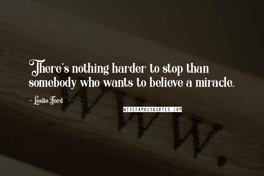 Leslie Ford Quotes: There's nothing harder to stop than somebody who wants to believe a miracle.