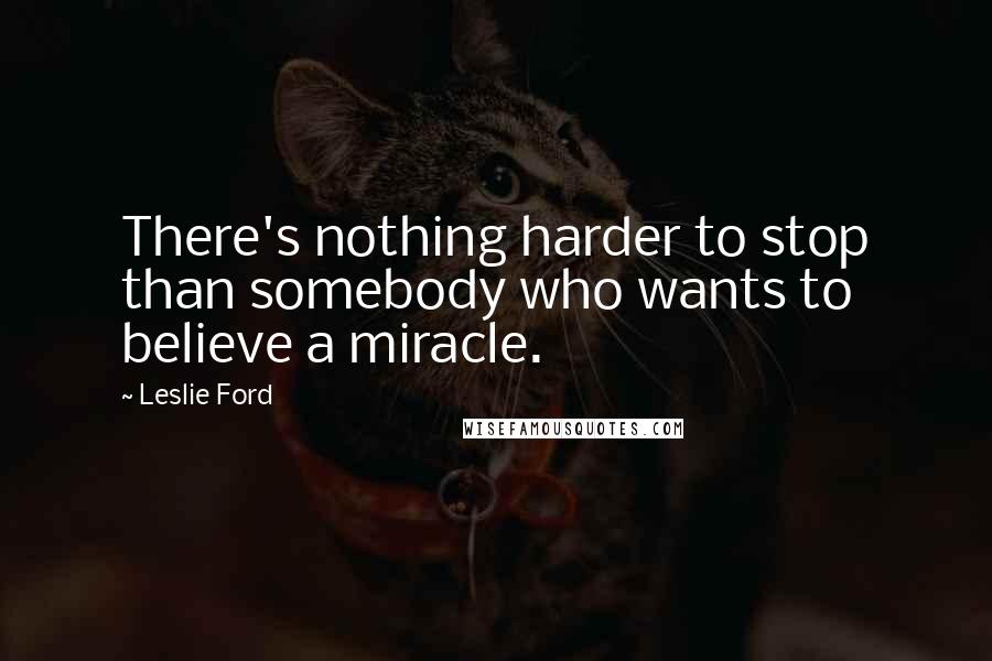 Leslie Ford Quotes: There's nothing harder to stop than somebody who wants to believe a miracle.