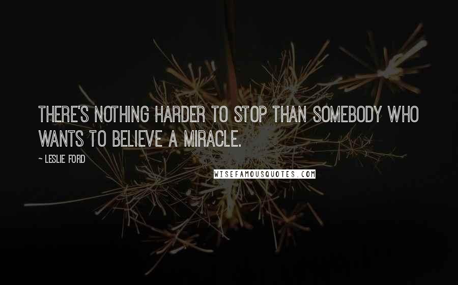 Leslie Ford Quotes: There's nothing harder to stop than somebody who wants to believe a miracle.