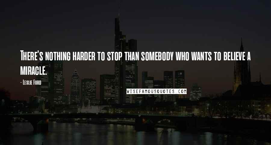 Leslie Ford Quotes: There's nothing harder to stop than somebody who wants to believe a miracle.