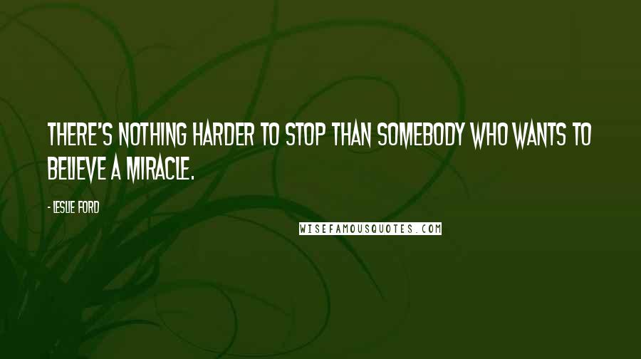 Leslie Ford Quotes: There's nothing harder to stop than somebody who wants to believe a miracle.