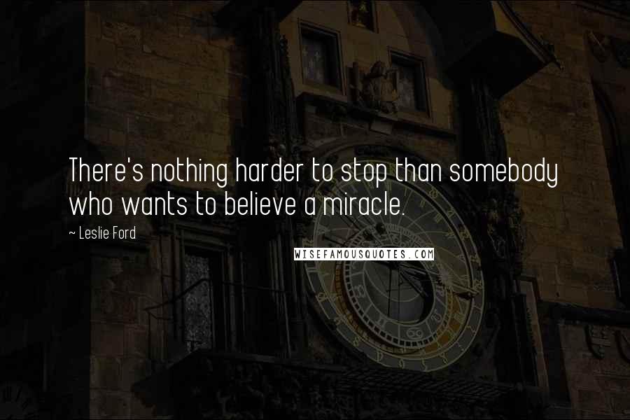 Leslie Ford Quotes: There's nothing harder to stop than somebody who wants to believe a miracle.