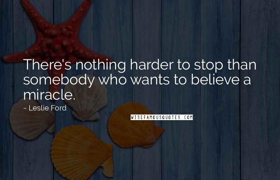 Leslie Ford Quotes: There's nothing harder to stop than somebody who wants to believe a miracle.