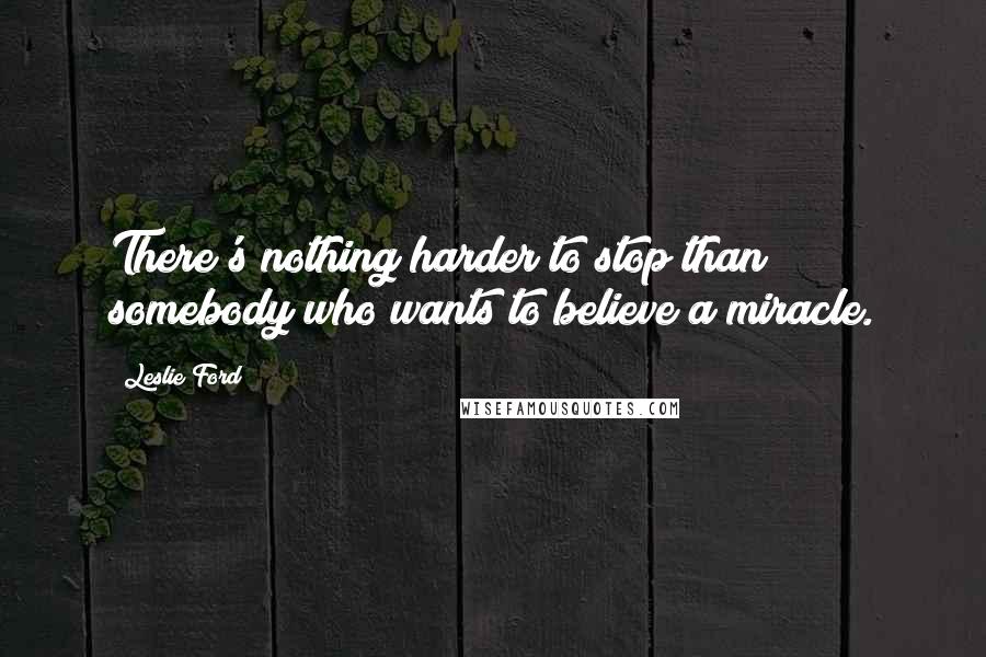 Leslie Ford Quotes: There's nothing harder to stop than somebody who wants to believe a miracle.