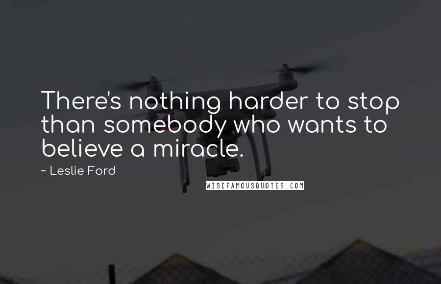 Leslie Ford Quotes: There's nothing harder to stop than somebody who wants to believe a miracle.