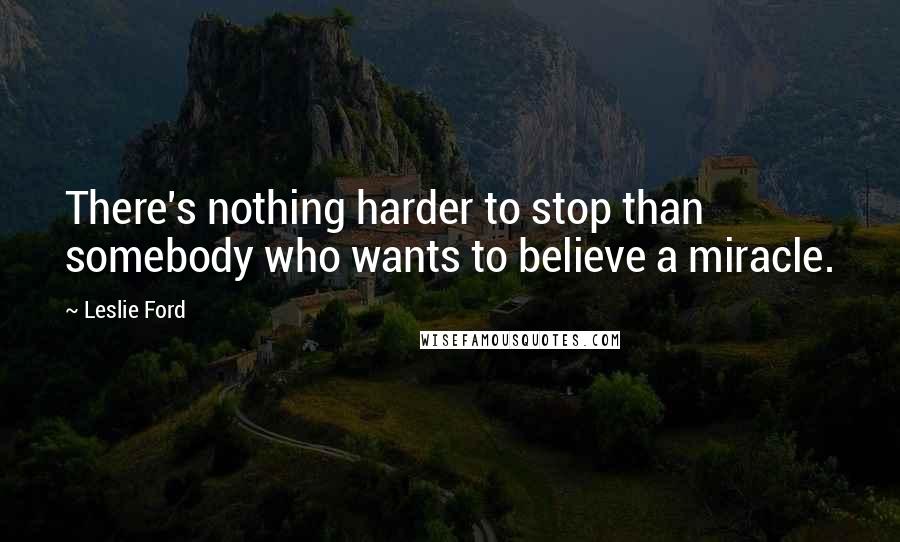 Leslie Ford Quotes: There's nothing harder to stop than somebody who wants to believe a miracle.