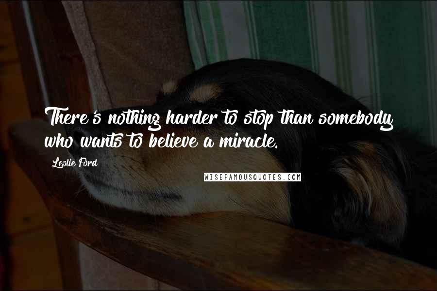 Leslie Ford Quotes: There's nothing harder to stop than somebody who wants to believe a miracle.