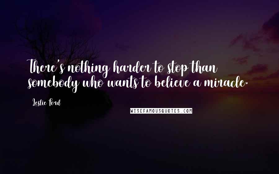 Leslie Ford Quotes: There's nothing harder to stop than somebody who wants to believe a miracle.