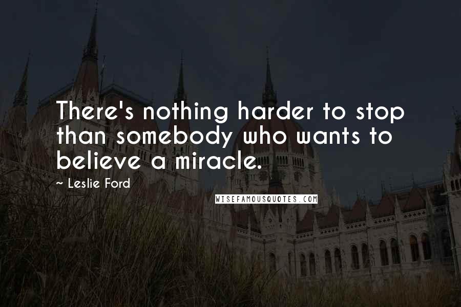 Leslie Ford Quotes: There's nothing harder to stop than somebody who wants to believe a miracle.