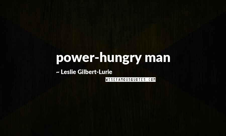 Leslie Gilbert-Lurie Quotes: power-hungry man