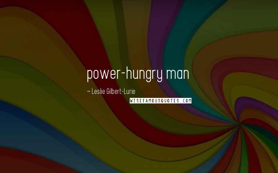 Leslie Gilbert-Lurie Quotes: power-hungry man