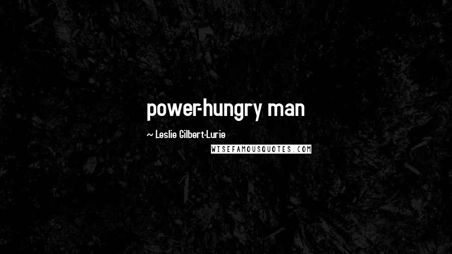 Leslie Gilbert-Lurie Quotes: power-hungry man