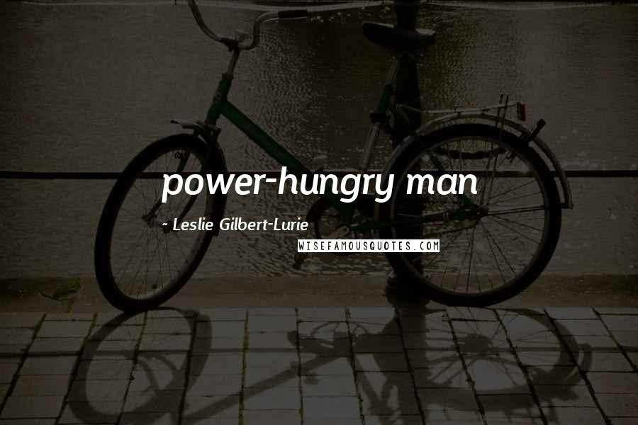 Leslie Gilbert-Lurie Quotes: power-hungry man