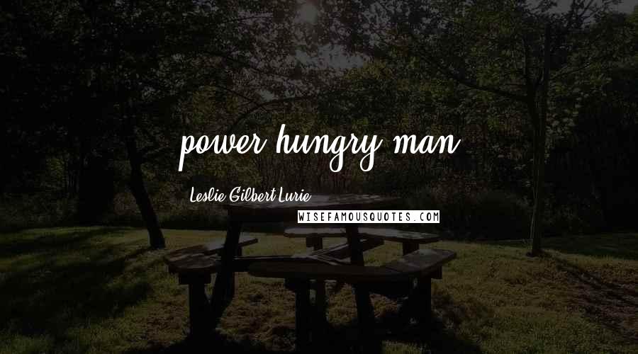Leslie Gilbert-Lurie Quotes: power-hungry man