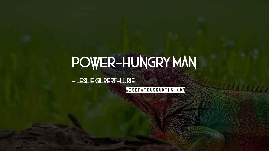 Leslie Gilbert-Lurie Quotes: power-hungry man