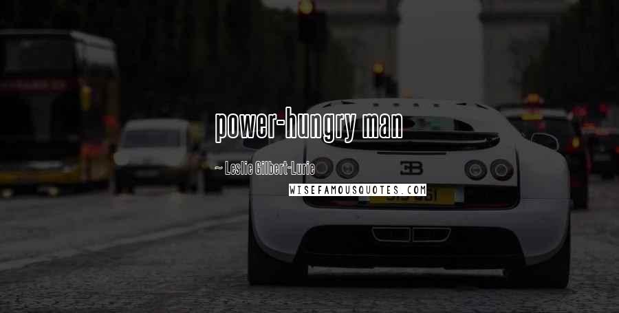 Leslie Gilbert-Lurie Quotes: power-hungry man