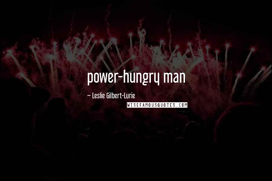 Leslie Gilbert-Lurie Quotes: power-hungry man